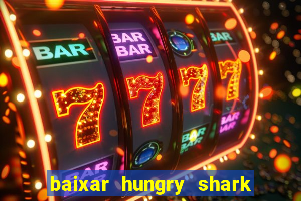 baixar hungry shark evolution dinheiro infinito